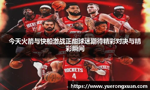今天火箭与快船激战正酣球迷期待精彩对决与精彩瞬间