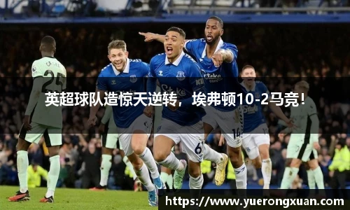 英超球队造惊天逆转，埃弗顿10-2马竞！