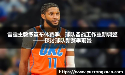 雷霆主教练宣布休赛季，球队备战工作重新调整——探讨球队新赛季前景