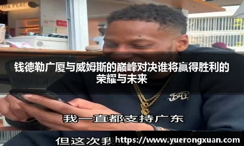 钱德勒广厦与威姆斯的巅峰对决谁将赢得胜利的荣耀与未来