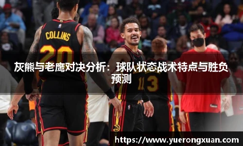 灰熊与老鹰对决分析：球队状态战术特点与胜负预测