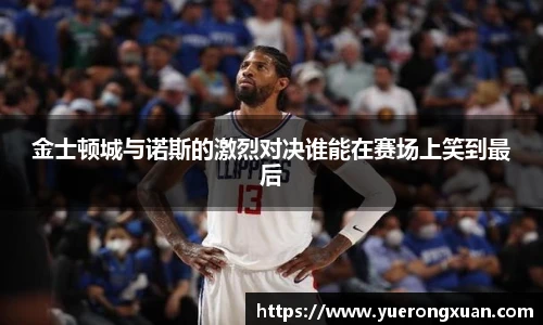 金士顿城与诺斯的激烈对决谁能在赛场上笑到最后