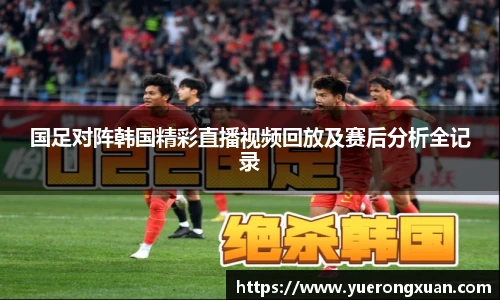 国足对阵韩国精彩直播视频回放及赛后分析全记录