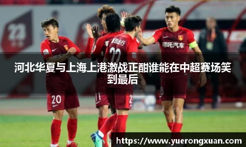 河北华夏与上海上港激战正酣谁能在中超赛场笑到最后