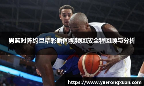 男篮对阵约旦精彩瞬间视频回放全程回顾与分析