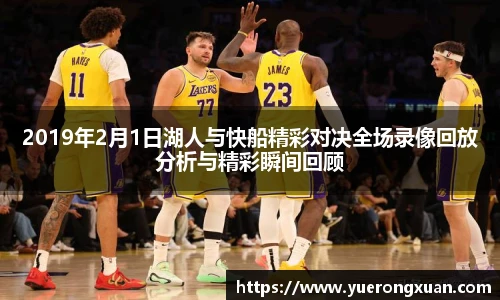 2019年2月1日湖人与快船精彩对决全场录像回放分析与精彩瞬间回顾