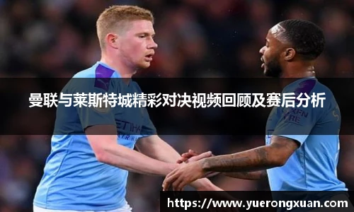 曼联与莱斯特城精彩对决视频回顾及赛后分析