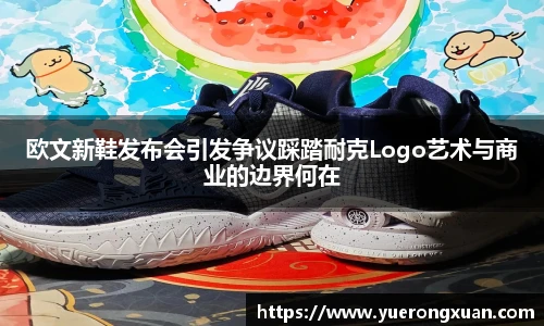 欧文新鞋发布会引发争议踩踏耐克Logo艺术与商业的边界何在