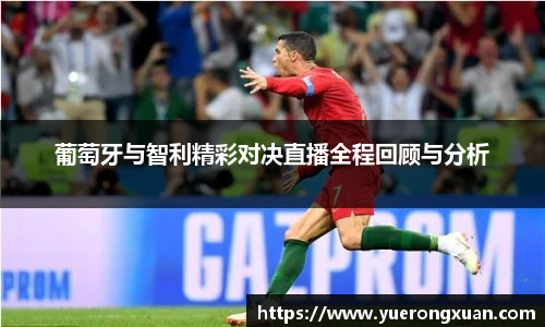 葡萄牙与智利精彩对决直播全程回顾与分析