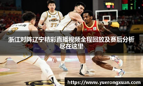 浙江对阵辽宁精彩直播视频全程回放及赛后分析尽在这里